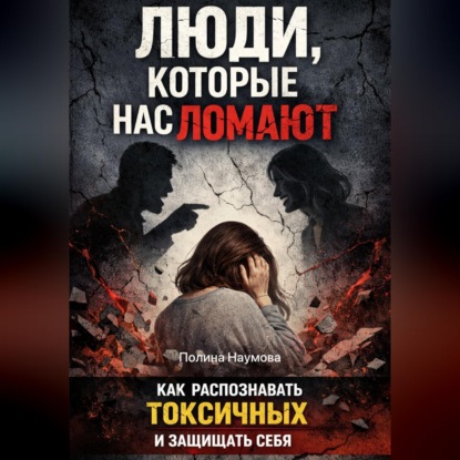 Обложка аудиокниги «Люди, которые нас ломают: как распознавать токсичных и защищать себя»