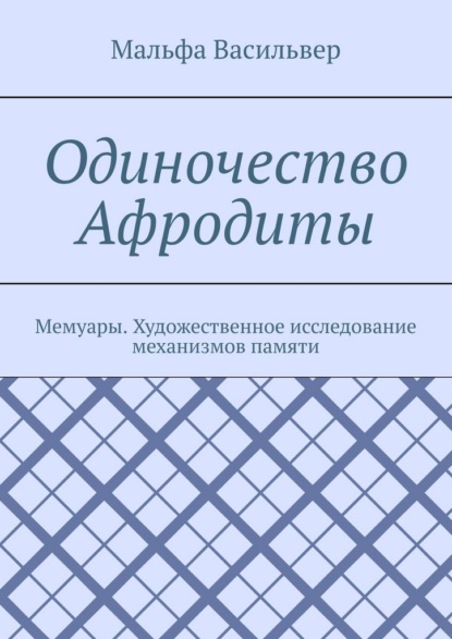 Васильвер Мальфа: Одиночество Афродиты. Мемуары. Художественное исследование механизмов памяти