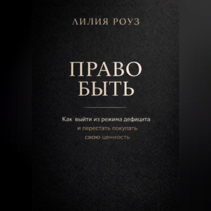 Обложка аудиокниги «Право быть. Как выйти из режима дефицита и перестать покупать свою ценность»