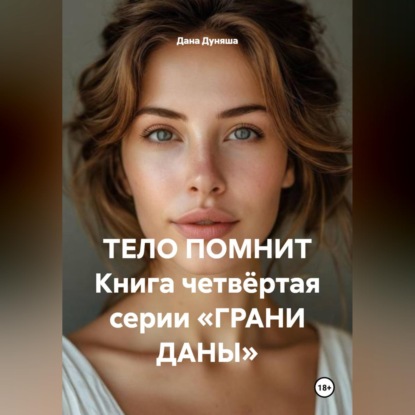 ТЕЛО ПОМНИТ Книга четвёртая серии «ГРАНИ ДАНЫ»