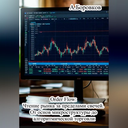 Order Flow: Чтение рынка за пределами свечей. От основ микроструктуры до алгоритмической торговли