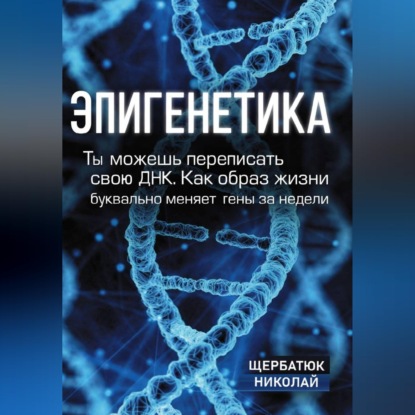 Обложка аудиокниги «Эпигенетика: Ты можешь переписать свою ДНК. Как образ жизни буквально меняет гены за недели»