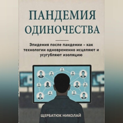 Обложка аудиокниги «Пандемия одиночества: Эпидемия после пандемии - как технологии одновременно исцеляют и усугубляют изоляцию»
