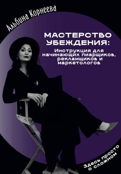 Мастерство убеждения: инструкция для начинающих пиарщиков, рекламщиков и маркетологов