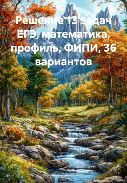 Решение 13 задач ЕГЭ, математика, профиль, ФИПИ, 36 вариантов