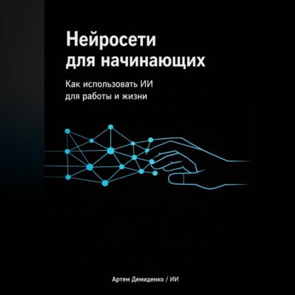 Обложка аудиокниги «Нейросети для начинающих: Как использовать ИИ для работы и жизни»