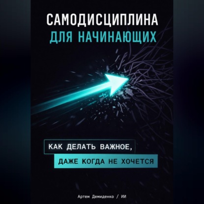 Самодисциплина для начинающих: Как делать важное, даже когда не хочется