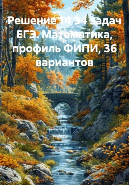 Решение 14 задач ЕГЭ. Математика, профиль ФИПИ, 36 вариантов