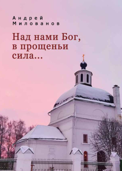 

Над нами Бог, в прощеньи сила…