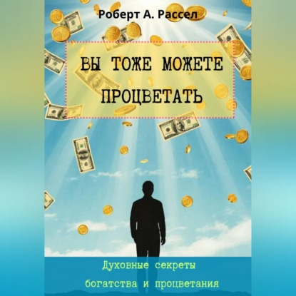 ВЫ ТОЖЕ МОЖЕТЕ ПРОЦВЕТАТЬ. Духовные секреты богатства и процветания