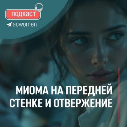 Подкаст «Миома на передней стенке и отвержение»