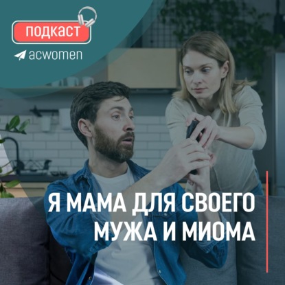 Подкаст «Я мама для своего мужа и миома»