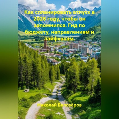 Как спланировать отпуск в 2026 году, чтобы он запомнился. Гид по бюджету, направлениям и лайфхакам.