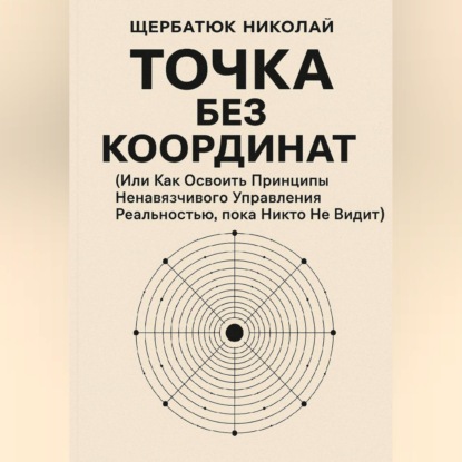 Обложка аудиокниги «Точка без координат (Или Как Освоить Принципы Ненавязчивого Управления Реальностью, пока Никто Не Видит)»