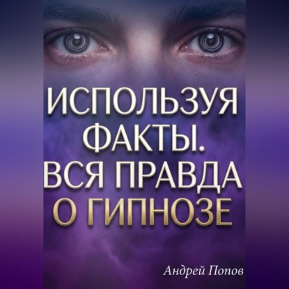 Обложка аудиокниги «Используя факты. Вся правда о гипнозе»
