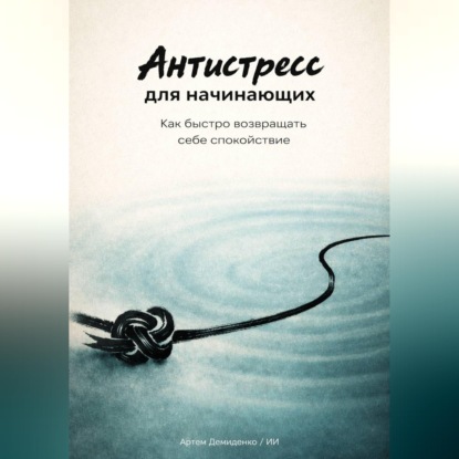 Антистресс для начинающих: Как быстро возвращать себе спокойствие