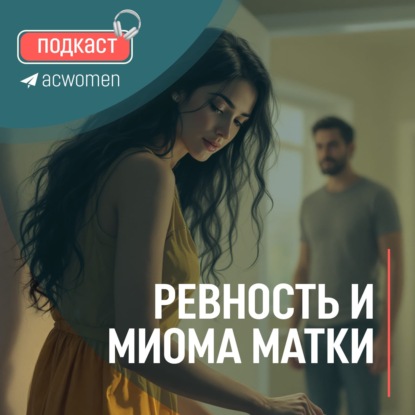 Подкаст Ревность и миома матки