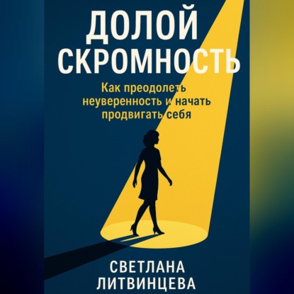 Долой скромность. Как преодолеть неуверенность и начать продвигать себя