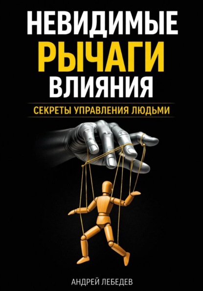 Невидимые рычаги влияния. Секреты управления людьми