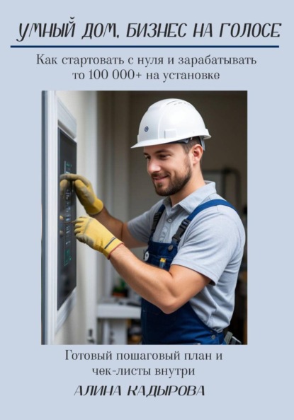 Умный дом, бизнес на голосе. Как стартовать с нуля и зарабатывать 100 000+ на установке. Пошаговое руководство по созданию бизнеса на умном доме с Алисой