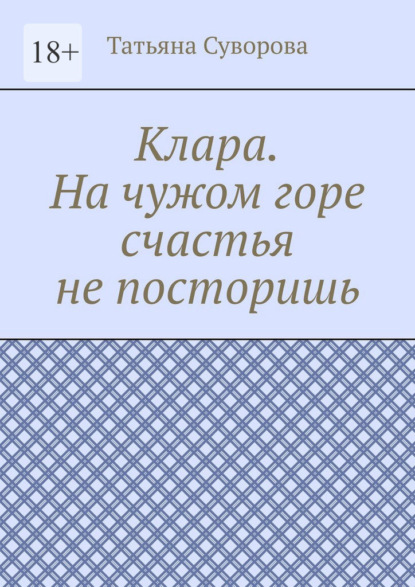

Клара. На чужом горе счастья не посторишь