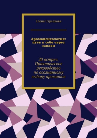 

Аромапсихология: путь к себе через запахи. 20 встреч. Практическое руководство по осознанному выбору ароматов