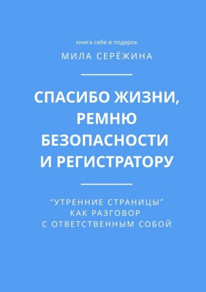 

Спасибо жизни, ремню безопасности и регистратору. «Утренние страницы» как разговор с ответственным собой