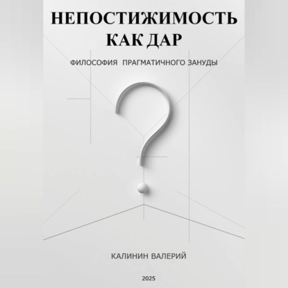 НЕПОСТИЖИМОСТЬ КАК ДАР -  философия прагматичного зануды