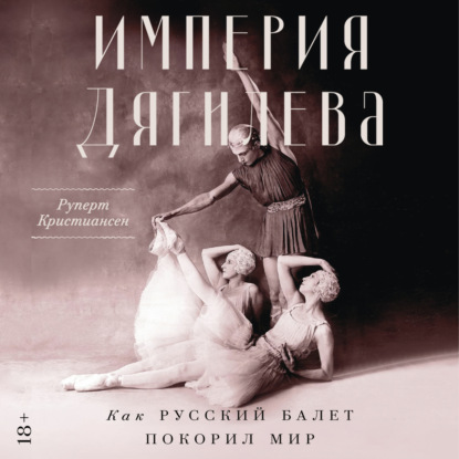 Обложка аудиокниги «Империя Дягилева: Как русский балет покорил мир»