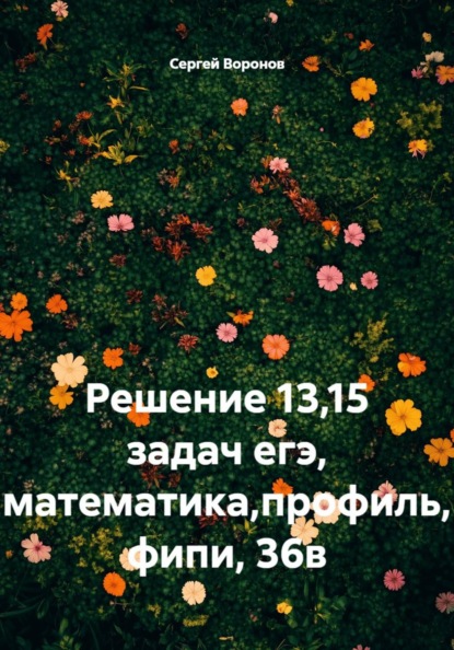 Решение 13,15 задач егэ, математика,профиль, фипи, 36в