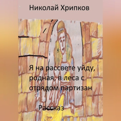 Я на рассвете уйду, родная, в леса к отряду партизан