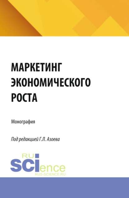 Маркетинг экономического роста. (Аспирантура, Магистратура). Монография.