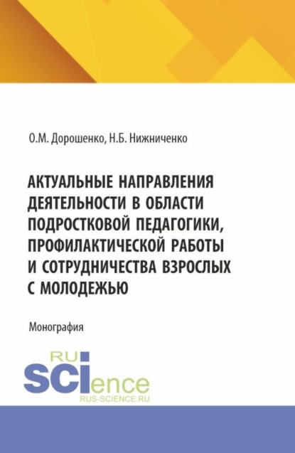 

Актуальные направления деятельности в области подростковой педагогики, профилактической работы и сотрудничества взрослых с молодежью. (Аспирантура, Бакалавриат, Магистратура, Специалитет). Монография.