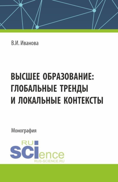 

Высшее образование: глобальные тренды и локальные контексты. (Аспирантура, Бакалавриат, Магистратура). Монография.