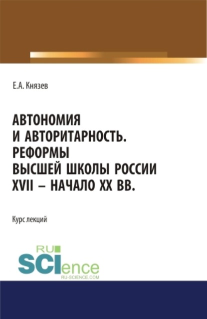 

Автономия и авторитарность. Реформы высшей школы России XVII – начало ХХ вв.. Аспирантура. Бакалавриат. Магистратура. Курс лекций