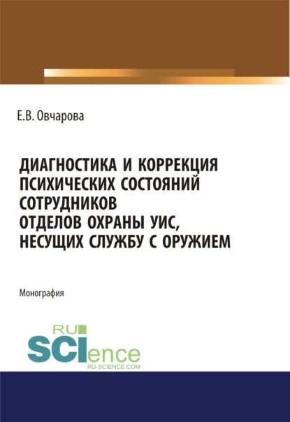 Диагностика и коррекция психических состояний сотрудников отделов охраны УИС, несущих службу с оружием. (Адъюнктура, Аспирантура, Ординатура, Специалитет). Монография.