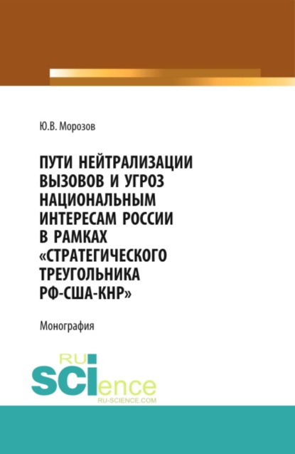 

Пути нейтрализации вызовов и угроз национальным интересам России в рамках стратегического треугольника РФ-США-КНР . (Аспирантура, Магистратура). Монография.
