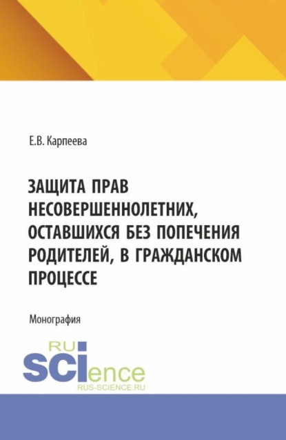 

Защита прав несовершеннолетних, оставшихся без попечения родителей, в гражданском процессе. (Аспирантура, Бакалавриат, Магистратура, Специалитет). Монография.