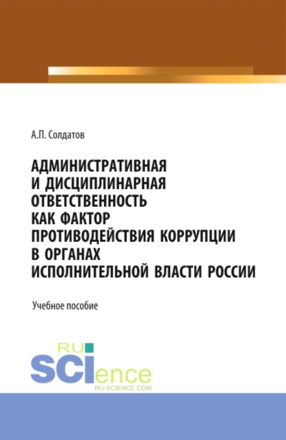 

Административная и дисциплинарная ответственность как фактор противодействия коррупции в органах исполнительной власти России. (Аспирантура, Бакалавриат, Магистратура). Учебное пособие.