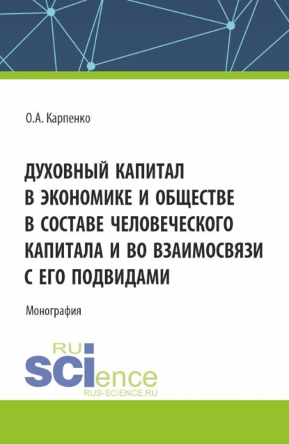 

Духовный капитал в экономике и обществе в составе человеческого капитала и во взаимосвязи с его подвидами. (Аспирантура, Магистратура). Монография.