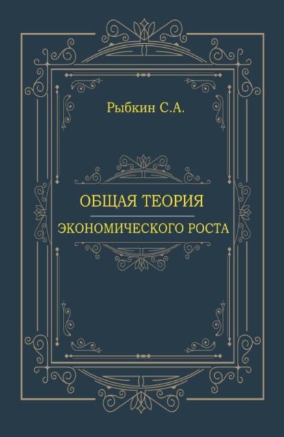 Общая теория экономического роста. (Аспирантура, Магистратура, Специалитет). Монография.
