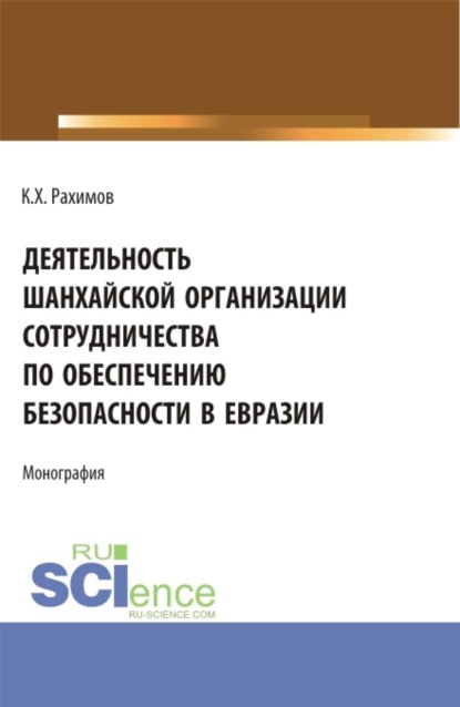 

Деятельность Шанхайской организации сотрудничества по обеспечению безопасности в Евразии. (Аспирантура, Бакалавриат, Магистратура, Специалитет). Монография.