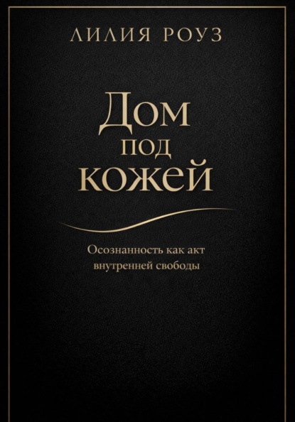 Дом под кожей: Осознанность как акт внутренней свободы