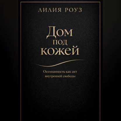 Обложка аудиокниги «Дом под кожей:Осознанность как акт внутренней свободы»