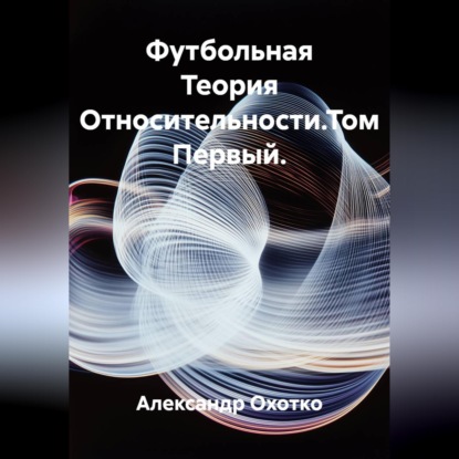 Футбольная Теория Относительности.Том Первый.