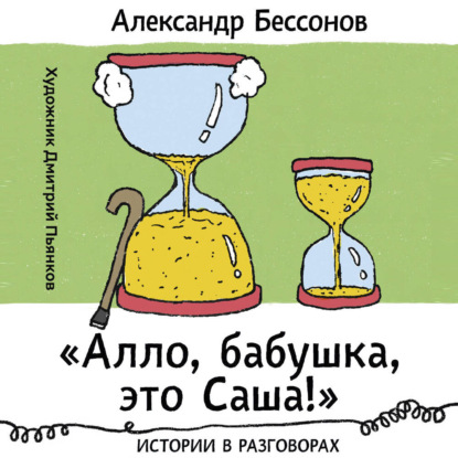 «Алло, бабушка, это Саша!»: Истории в разговорах. Одиссея мужчины среднего возраста: Повесть о герое нашего времени