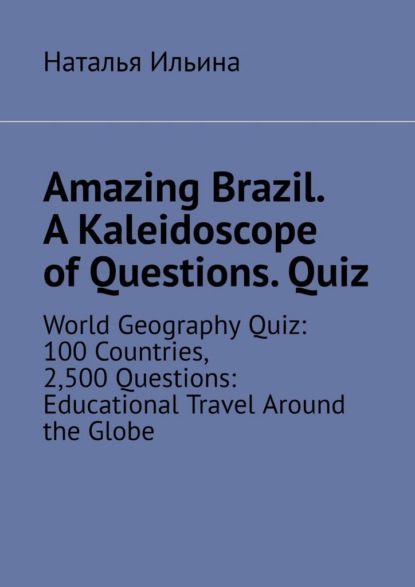 Amazing Brazil. A kaleidoscope of questions. Quiz. World geography quiz: 100 countries, 2,500 questions: educational travel around the globe