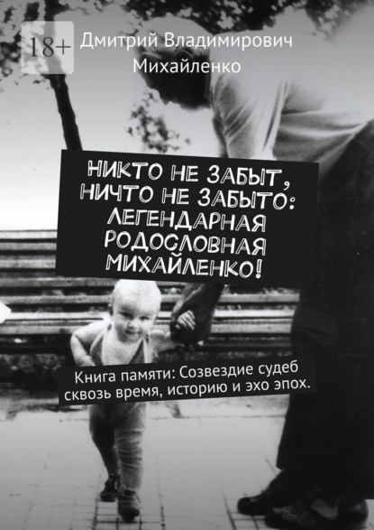

Никто не забыт, ничто не забыто: Легендарная родословная Михайленко! Книга памяти: Созвездие судеб сквозь время, историю и эхо эпох