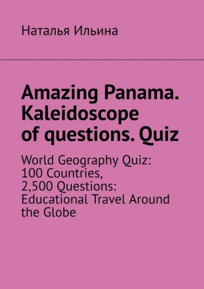 

Amazing Panama. Kaleidoscope of questions. Quiz. World geography quiz: 100 countries, 2,500 questions: educational travel around the globe