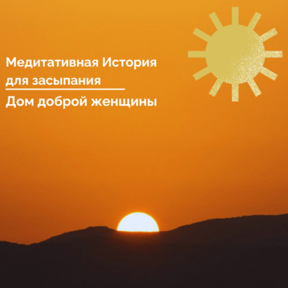 Медитативная история для сна. Дом Доброй Женщины